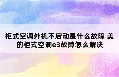 柜式空调外机不启动是什么故障 美的柜式空调e3故障怎么解决